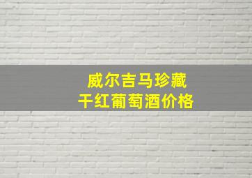 威尔吉马珍藏干红葡萄酒价格