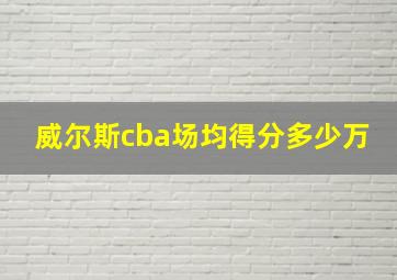 威尔斯cba场均得分多少万