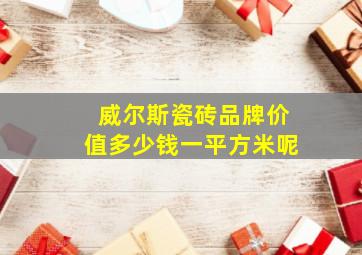 威尔斯瓷砖品牌价值多少钱一平方米呢