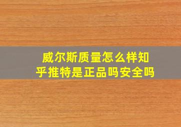 威尔斯质量怎么样知乎推特是正品吗安全吗