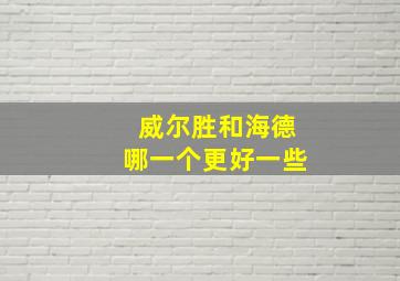 威尔胜和海德哪一个更好一些