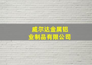 威尔达金属铝业制品有限公司