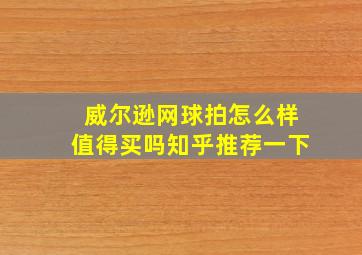 威尔逊网球拍怎么样值得买吗知乎推荐一下