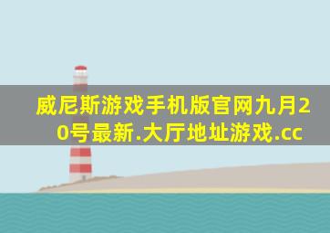 威尼斯游戏手机版官网九月20号最新.大厅地址游戏.cc