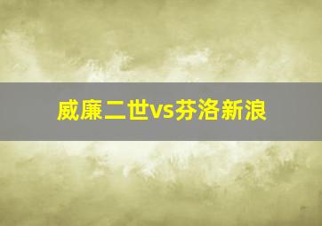 威廉二世vs芬洛新浪