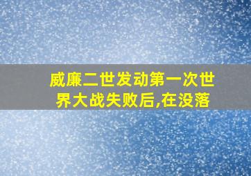 威廉二世发动第一次世界大战失败后,在没落