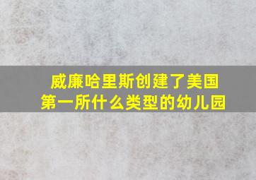 威廉哈里斯创建了美国第一所什么类型的幼儿园