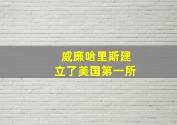 威廉哈里斯建立了美国第一所