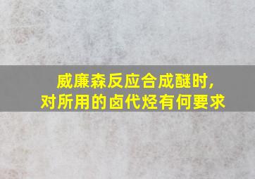 威廉森反应合成醚时,对所用的卤代烃有何要求