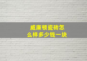 威廉顿瓷砖怎么样多少钱一块