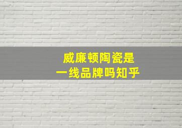 威廉顿陶瓷是一线品牌吗知乎