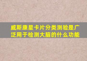 威斯康星卡片分类测验是广泛用于检测大脑的什么功能