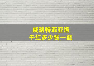 威珞特菲亚洛干红多少钱一瓶