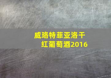 威珞特菲亚洛干红葡萄酒2016