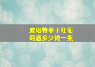 威珞特菲干红葡萄酒多少钱一瓶