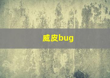 威皮bug