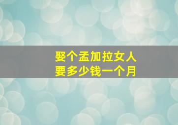 娶个孟加拉女人要多少钱一个月