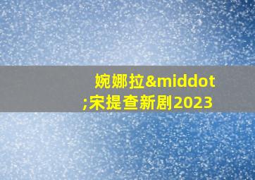 婉娜拉·宋提查新剧2023