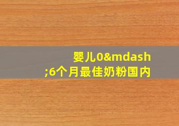 婴儿0—6个月最佳奶粉国内