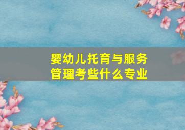 婴幼儿托育与服务管理考些什么专业