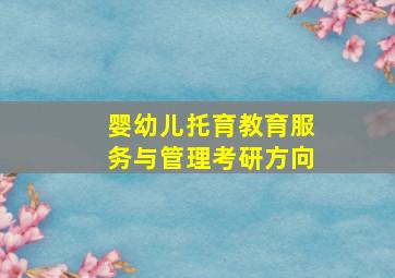 婴幼儿托育教育服务与管理考研方向