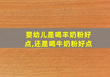 婴幼儿是喝羊奶粉好点,还是喝牛奶粉好点