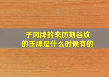 子冈牌的来历刻谷纹的玉牌是什么时候有的