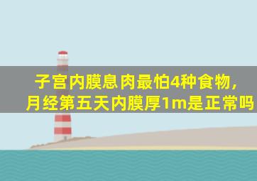 子宫内膜息肉最怕4种食物,月经第五天内膜厚1m是正常吗