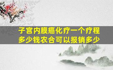 子宫内膜癌化疗一个疗程多少钱农合可以报销多少