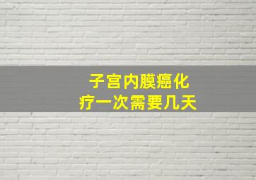 子宫内膜癌化疗一次需要几天