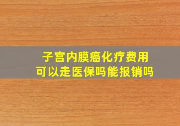 子宫内膜癌化疗费用可以走医保吗能报销吗