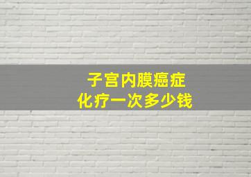 子宫内膜癌症化疗一次多少钱