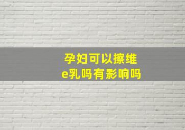 孕妇可以擦维e乳吗有影响吗