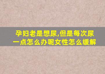 孕妇老是想尿,但是每次尿一点怎么办呢女性怎么缓解