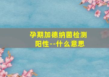 孕期加德纳菌检测阳性--什么意思