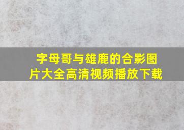 字母哥与雄鹿的合影图片大全高清视频播放下载