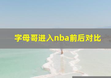 字母哥进入nba前后对比