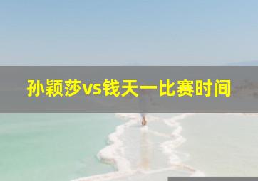 孙颖莎vs钱天一比赛时间