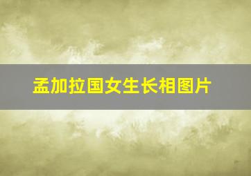 孟加拉国女生长相图片