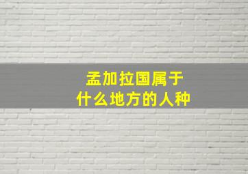 孟加拉国属于什么地方的人种