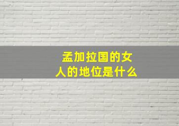 孟加拉国的女人的地位是什么