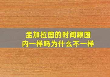 孟加拉国的时间跟国内一样吗为什么不一样