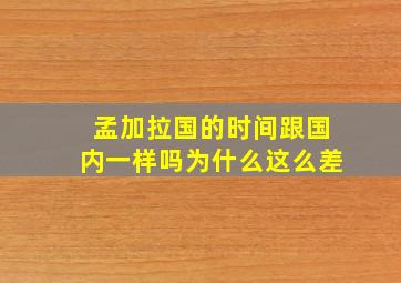 孟加拉国的时间跟国内一样吗为什么这么差