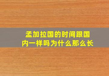 孟加拉国的时间跟国内一样吗为什么那么长