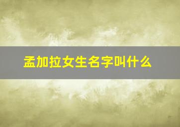 孟加拉女生名字叫什么