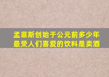 孟菲斯创始于公元前多少年最受人们喜爱的饮料是卖酒