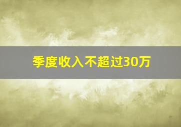 季度收入不超过30万