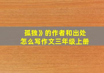 孤独》的作者和出处怎么写作文三年级上册