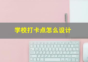 学校打卡点怎么设计