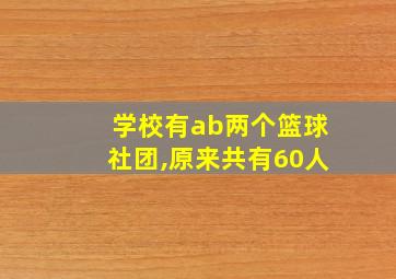 学校有ab两个篮球社团,原来共有60人